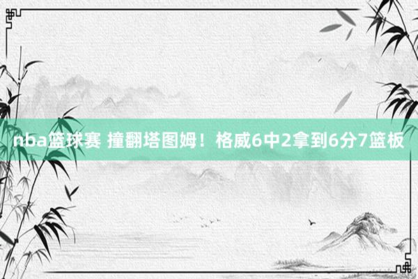 nba篮球赛 撞翻塔图姆！格威6中2拿到6分7篮板