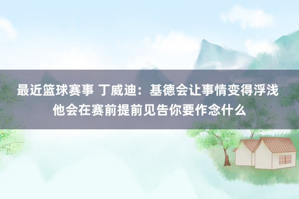 最近篮球赛事 丁威迪：基德会让事情变得浮浅 他会在赛前提前见告你要作念什么