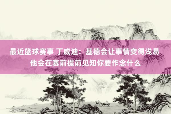 最近篮球赛事 丁威迪：基德会让事情变得浅易 他会在赛前提前见知你要作念什么