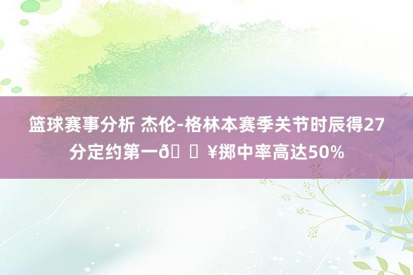 篮球赛事分析 杰伦-格林本赛季关节时辰得27分定约第一🔥掷中率高达50%