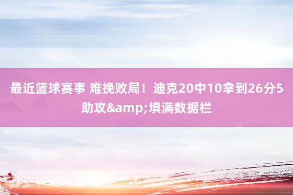 最近篮球赛事 难挽败局！迪克20中10拿到26分5助攻&填满数据栏