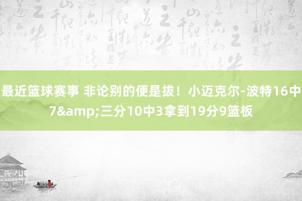 最近篮球赛事 非论别的便是拔！小迈克尔-波特16中7&三分10中3拿到19分9篮板