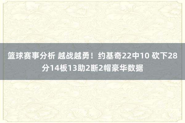 篮球赛事分析 越战越勇！约基奇22中10 砍下28分14板13助2断2帽豪华数据