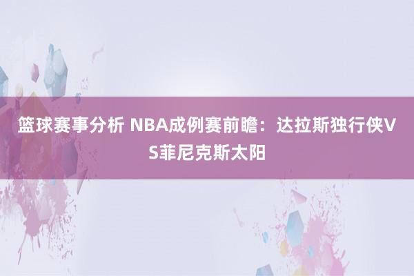 篮球赛事分析 NBA成例赛前瞻：达拉斯独行侠VS菲尼克斯太阳