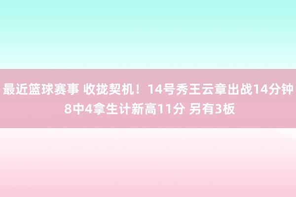 最近篮球赛事 收拢契机！14号秀王云章出战14分钟 8中4拿生计新高11分 另有3板