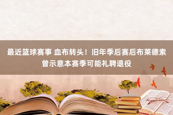 最近篮球赛事 血布转头！旧年季后赛后布莱德索曾示意本赛季可能礼聘退役