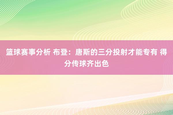 篮球赛事分析 布登：唐斯的三分投射才能专有 得分传球齐出色