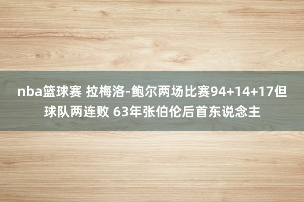 nba篮球赛 拉梅洛-鲍尔两场比赛94+14+17但球队两连败 63年张伯伦后首东说念主