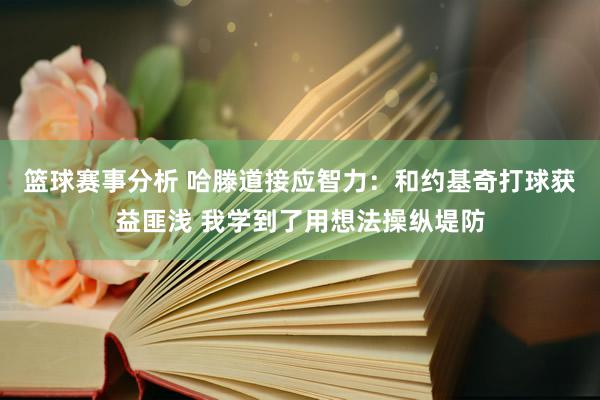 篮球赛事分析 哈滕道接应智力：和约基奇打球获益匪浅 我学到了用想法操纵堤防