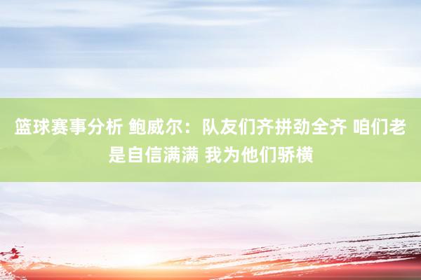 篮球赛事分析 鲍威尔：队友们齐拼劲全齐 咱们老是自信满满 我为他们骄横