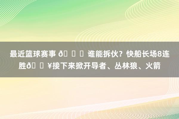 最近篮球赛事 😉谁能拆伙？快船长场8连胜🔥接下来掀开导者、丛林狼、火箭