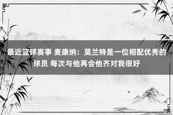 最近篮球赛事 麦康纳：莫兰特是一位相配优秀的球员 每次与他再会他齐对我很好