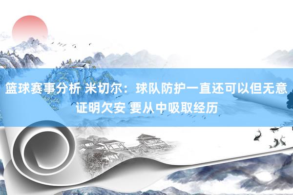 篮球赛事分析 米切尔：球队防护一直还可以但无意证明欠安 要从中吸取经历