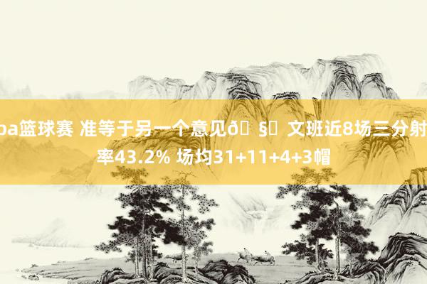 nba篮球赛 准等于另一个意见🧐文班近8场三分射中率43.2% 场均31+11+4+3帽