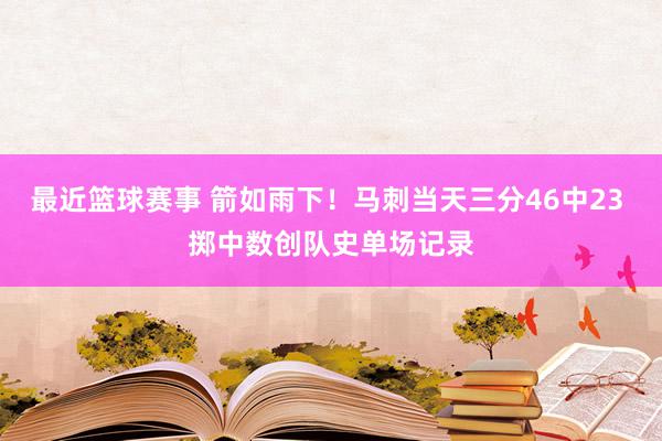 最近篮球赛事 箭如雨下！马刺当天三分46中23 掷中数创队史单场记录