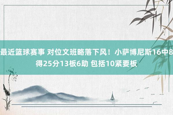 最近篮球赛事 对位文班略落下风！小萨博尼斯16中8得25分13板6助 包括10紧要板