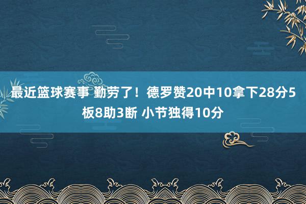 最近篮球赛事 勤劳了！德罗赞20中10拿下28分5板8助3断 小节独得10分