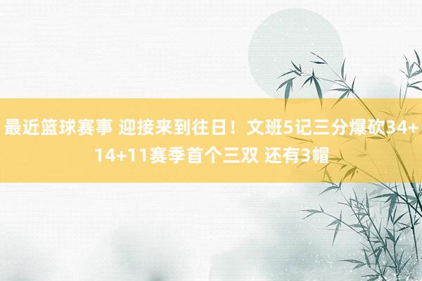 最近篮球赛事 迎接来到往日！文班5记三分爆砍34+14+11赛季首个三双 还有3帽