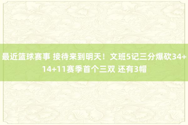 最近篮球赛事 接待来到明天！文班5记三分爆砍34+14+11赛季首个三双 还有3帽