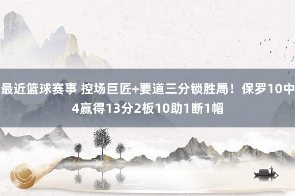 最近篮球赛事 控场巨匠+要道三分锁胜局！保罗10中4赢得13分2板10助1断1帽