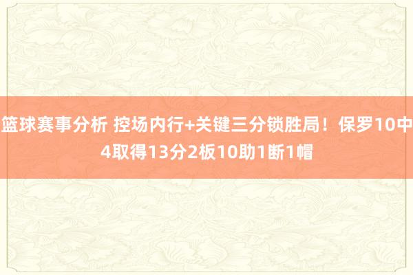 篮球赛事分析 控场内行+关键三分锁胜局！保罗10中4取得13分2板10助1断1帽