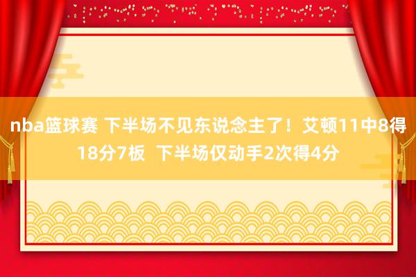 nba篮球赛 下半场不见东说念主了！艾顿11中8得18分7板  下半场仅动手2次得4分