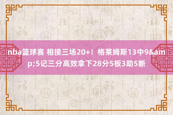 nba篮球赛 相接三场20+！格莱姆斯13中9&5记三分高效拿下28分5板3助5断