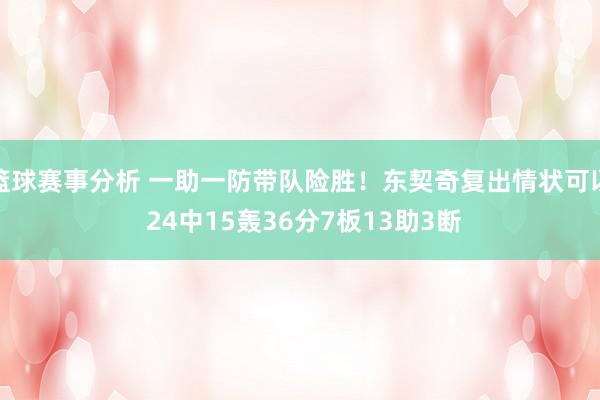 篮球赛事分析 一助一防带队险胜！东契奇复出情状可以 24中15轰36分7板13助3断