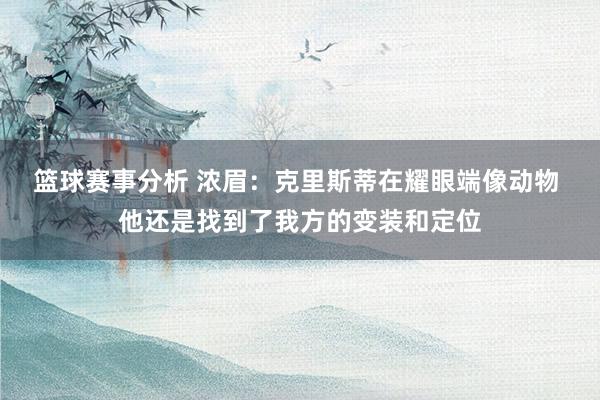 篮球赛事分析 浓眉：克里斯蒂在耀眼端像动物 他还是找到了我方的变装和定位