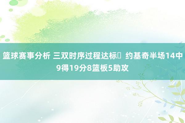 篮球赛事分析 三双时序过程达标✔约基奇半场14中9得19分8篮板5助攻