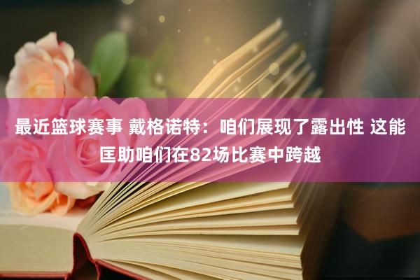 最近篮球赛事 戴格诺特：咱们展现了露出性 这能匡助咱们在82场比赛中跨越