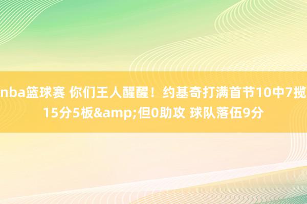 nba篮球赛 你们王人醒醒！约基奇打满首节10中7揽15分5板&但0助攻 球队落伍9分