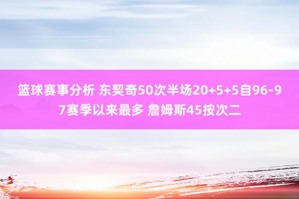 篮球赛事分析 东契奇50次半场20+5+5自96-97赛季以来最多 詹姆斯45按次二