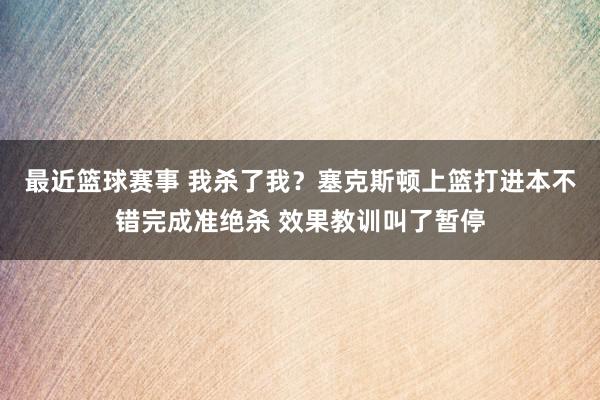 最近篮球赛事 我杀了我？塞克斯顿上篮打进本不错完成准绝杀 效果教训叫了暂停