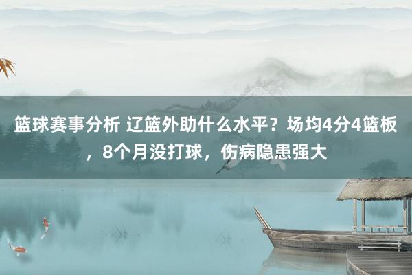 篮球赛事分析 辽篮外助什么水平？场均4分4篮板，8个月没打球，伤病隐患强大