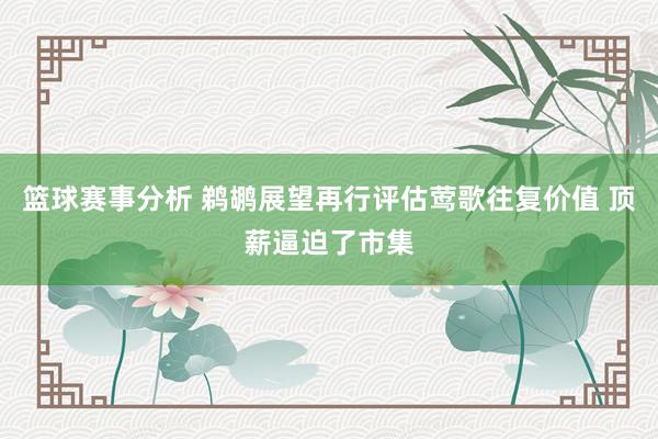 篮球赛事分析 鹈鹕展望再行评估莺歌往复价值 顶薪逼迫了市集