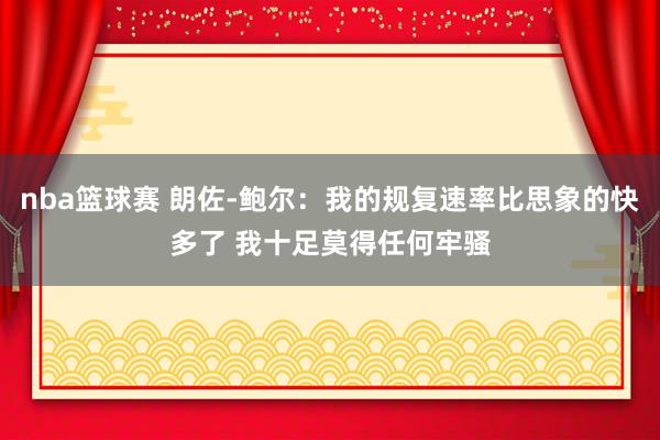 nba篮球赛 朗佐-鲍尔：我的规复速率比思象的快多了 我十足莫得任何牢骚