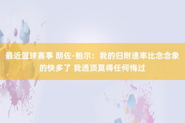 最近篮球赛事 朗佐-鲍尔：我的归附速率比念念象的快多了 我透顶莫得任何悔过