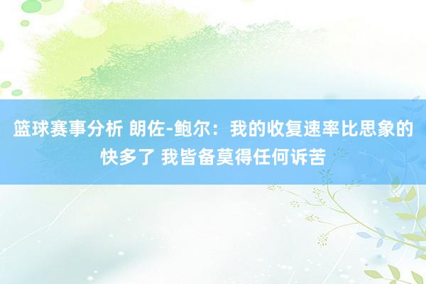 篮球赛事分析 朗佐-鲍尔：我的收复速率比思象的快多了 我皆备莫得任何诉苦