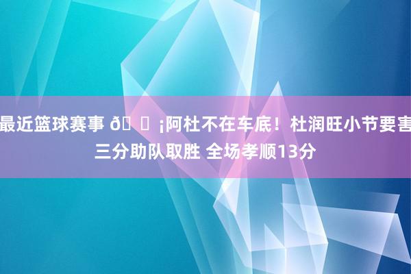 最近篮球赛事 🗡阿杜不在车底！杜润旺小节要害三分助队取胜 全场孝顺13分