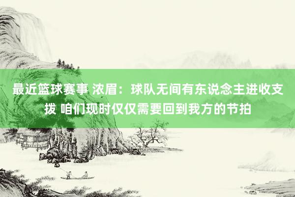 最近篮球赛事 浓眉：球队无间有东说念主进收支拨 咱们现时仅仅需要回到我方的节拍