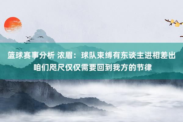 篮球赛事分析 浓眉：球队束缚有东谈主进相差出 咱们咫尺仅仅需要回到我方的节律