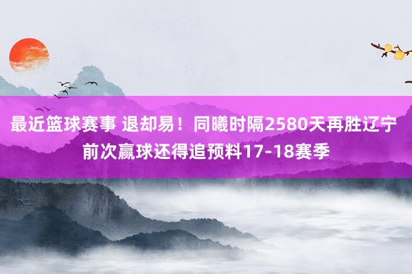 最近篮球赛事 退却易！同曦时隔2580天再胜辽宁 前次赢球还得追预料17-18赛季