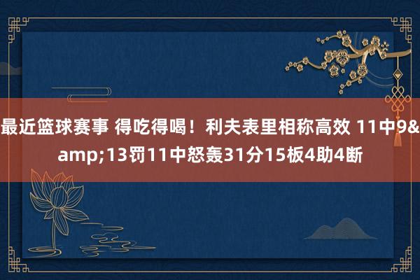 最近篮球赛事 得吃得喝！利夫表里相称高效 11中9&13罚11中怒轰31分15板4助4断