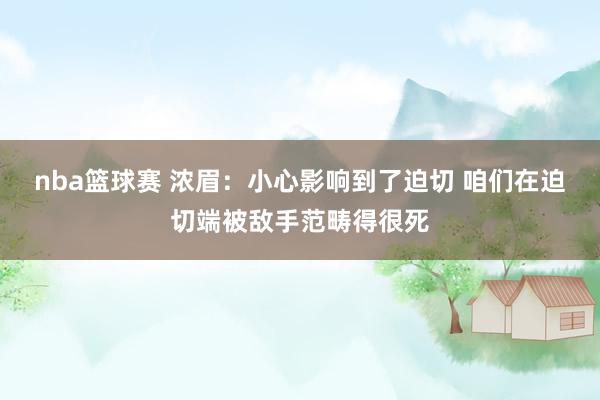 nba篮球赛 浓眉：小心影响到了迫切 咱们在迫切端被敌手范畴得很死