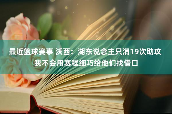 最近篮球赛事 沃西：湖东说念主只消19次助攻 我不会用赛程细巧给他们找借口