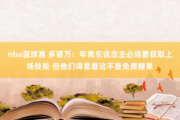 nba篮球赛 多诺万：年青东说念主必须要获取上场技能 但他们得显着这不是免费糖果