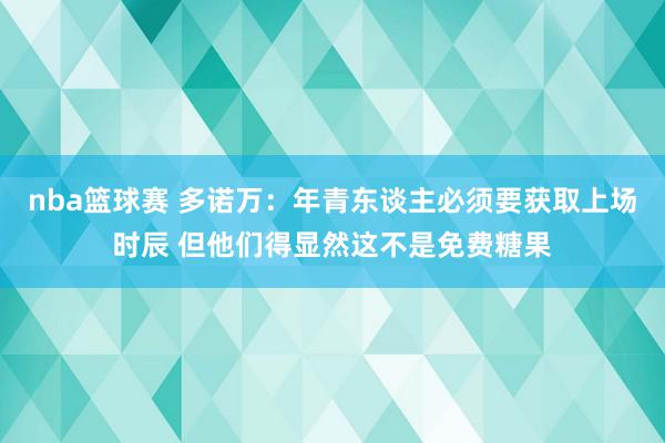 nba篮球赛 多诺万：年青东谈主必须要获取上场时辰 但他们得显然这不是免费糖果