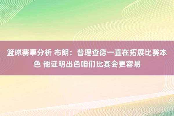 篮球赛事分析 布朗：普理查德一直在拓展比赛本色 他证明出色咱们比赛会更容易