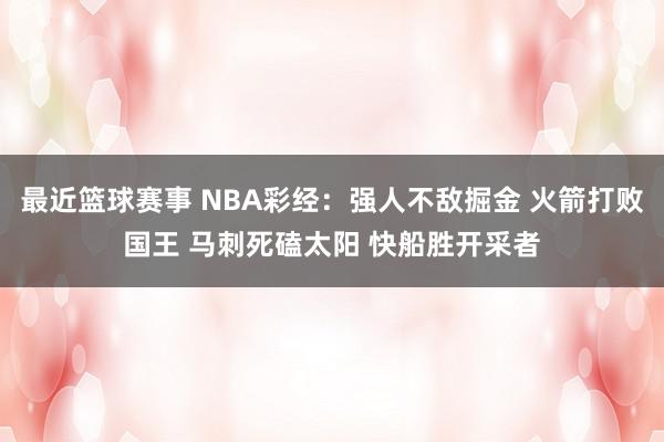 最近篮球赛事 NBA彩经：强人不敌掘金 火箭打败国王 马刺死磕太阳 快船胜开采者